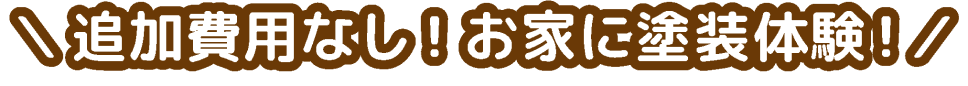 追加費用なし！お家に塗装体験！